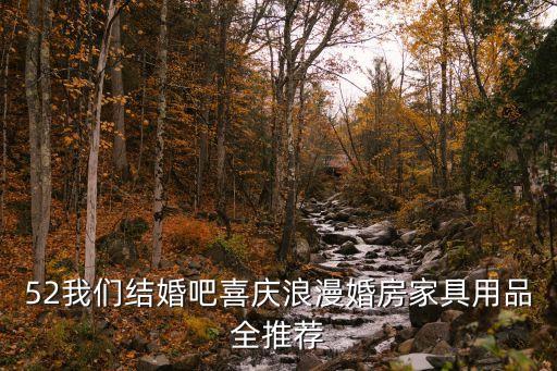 52我們結(jié)婚吧喜慶浪漫婚房家具用品全推薦