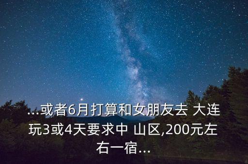 ...或者6月打算和女朋友去 大連玩3或4天要求中 山區(qū),200元左右一宿...