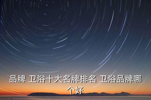 品牌 衛(wèi)浴十大名牌排名 衛(wèi)浴品牌哪個(gè)好