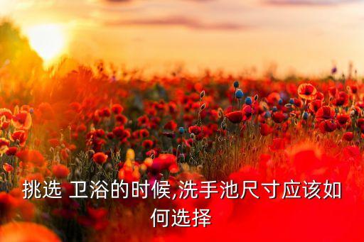 挑選 衛(wèi)浴的時候,洗手池尺寸應該如何選擇