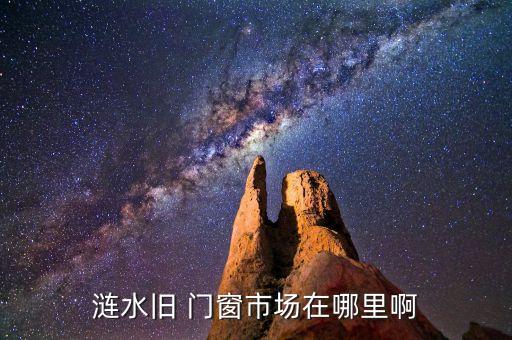 漣水舊 門窗市場(chǎng)在哪里啊