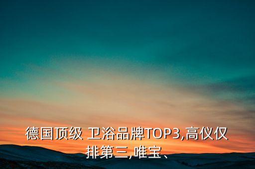 德國頂級 衛(wèi)浴品牌TOP3,高儀僅排第三,唯寶、