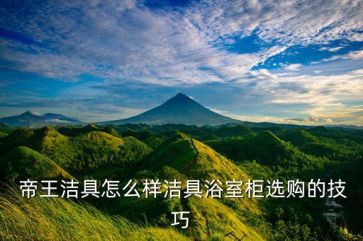  帝王潔具怎么樣潔具浴室柜選購的技巧