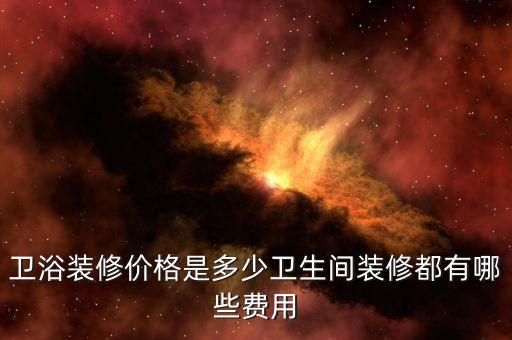 衛(wèi)浴裝修價格是多少衛(wèi)生間裝修都有哪些費用