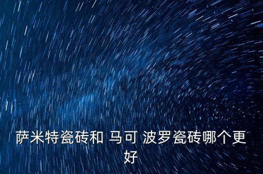 薩米特瓷磚和 馬可 波羅瓷磚哪個更好