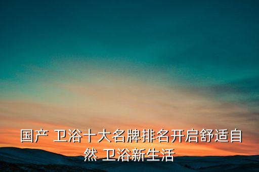  國(guó)產(chǎn) 衛(wèi)浴十大名牌排名開(kāi)啟舒適自然 衛(wèi)浴新生活