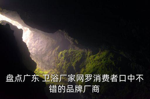 盤點廣東 衛(wèi)浴廠家網(wǎng)羅消費者口中不錯的品牌廠商
