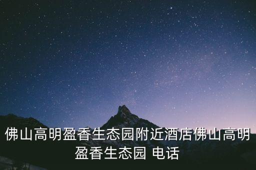佛山高明盈香生態(tài)園附近酒店佛山高明盈香生態(tài)園 電話