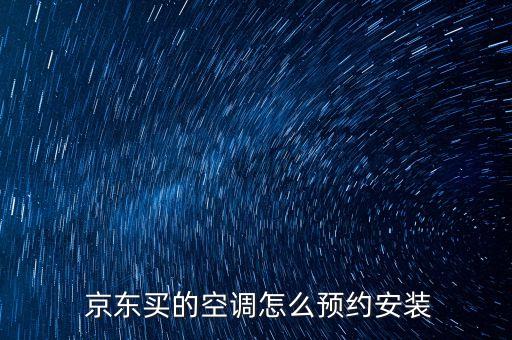  京東買的空調(diào)怎么預(yù)約安裝