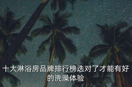 十大淋浴房品牌排行榜選對(duì)了才能有好的洗澡體驗(yàn)