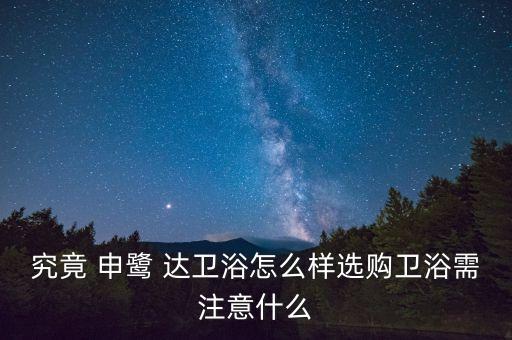 究竟 申鷺 達(dá)衛(wèi)浴怎么樣選購(gòu)衛(wèi)浴需注意什么