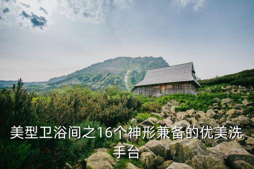 美型衛(wèi)浴間之16個(gè)神形兼?zhèn)涞膬?yōu)美洗手臺(tái)