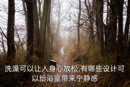 洗澡可以讓人身心放松,有哪些設(shè)計(jì)可以給浴室?guī)韺庫o感