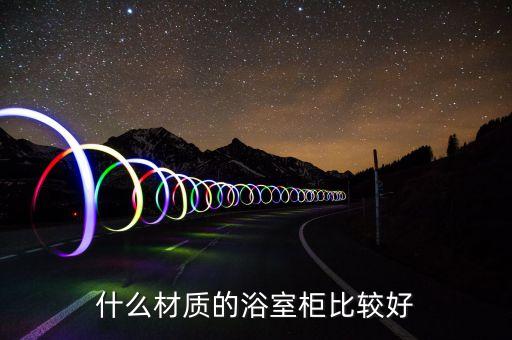 什么材質(zhì)的浴室柜比較好