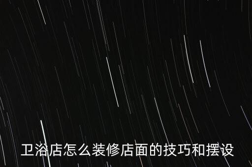  衛(wèi)浴店怎么裝修店面的技巧和擺設