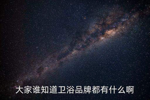 大家誰知道衛(wèi)浴品牌都有什么啊