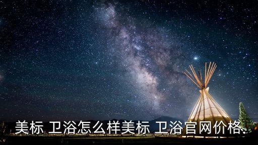 美標 衛(wèi)浴怎么樣美標 衛(wèi)浴官網價格