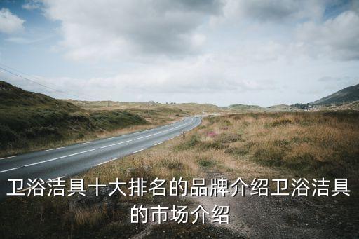 衛(wèi)浴潔具十大排名的品牌介紹衛(wèi)浴潔具的市場介紹