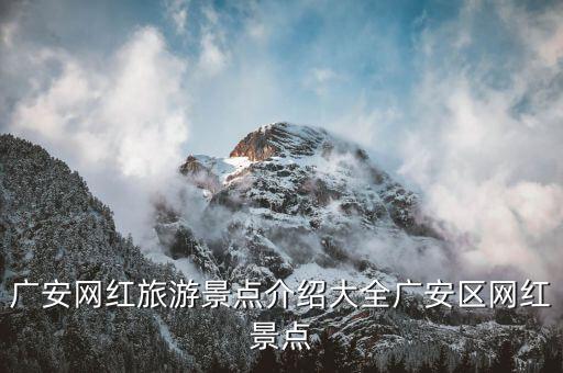 廣安網(wǎng)紅旅游景點(diǎn)介紹大全廣安區(qū)網(wǎng)紅景點(diǎn)