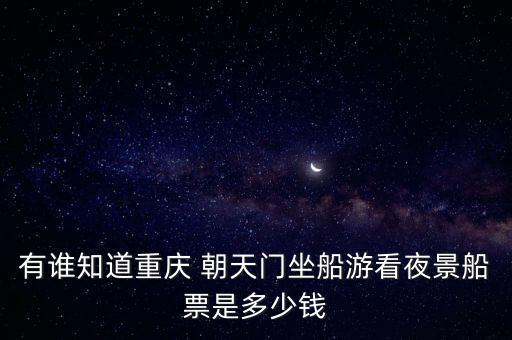 有誰知道重慶 朝天門坐船游看夜景船票是多少錢