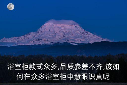 浴室柜款式眾多,品質(zhì)參差不齊,該如何在眾多浴室柜中慧眼識(shí)真呢