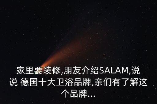 家里要裝修,朋友介紹SALAM,說說 德國十大衛(wèi)浴品牌,親們有了解這個(gè)品牌...