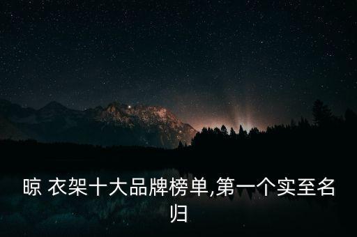 晾 衣架十大品牌榜單,第一個(gè)實(shí)至名歸