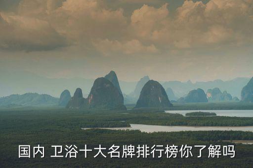 國內(nèi) 衛(wèi)浴十大名牌排行榜你了解嗎