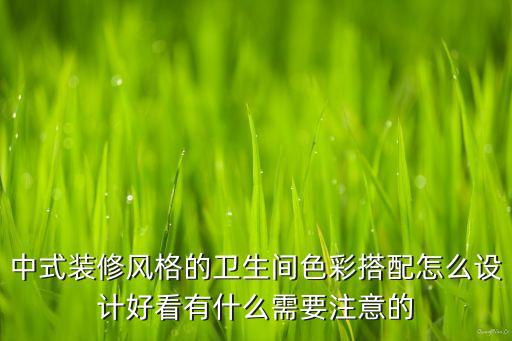 中式裝修風(fēng)格的衛(wèi)生間色彩搭配怎么設(shè)計(jì)好看有什么需要注意的
