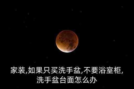 家裝,如果只買洗手盆,不要浴室柜,洗手盆臺面怎么辦