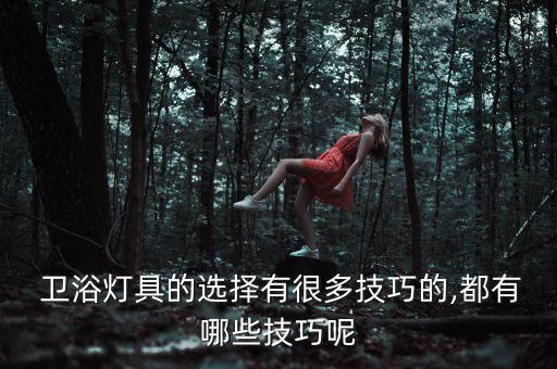  衛(wèi)浴燈具的選擇有很多技巧的,都有哪些技巧呢