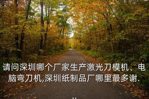 請問深圳哪個(gè)廠家生產(chǎn)激光刀模機(jī)、電腦彎刀機(jī),深圳紙制品廠哪里最多謝...