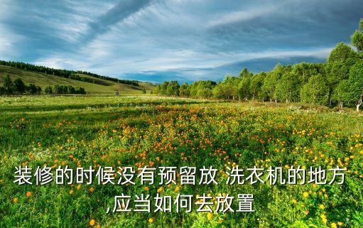 裝修的時(shí)候沒(méi)有預(yù)留放 洗衣機(jī)的地方,應(yīng)當(dāng)如何去放置