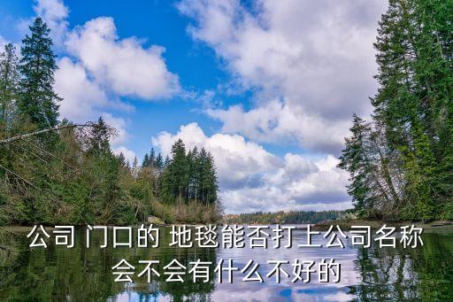 公司 門口的 地毯能否打上公司名稱會不會有什么不好的