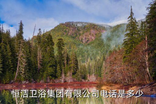恒潔衛(wèi)浴集團有限公司電話是多少