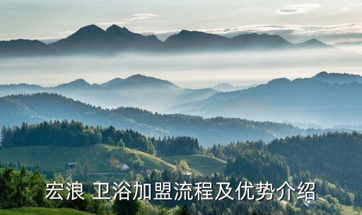 宏浪 衛(wèi)浴加盟流程及優(yōu)勢介紹