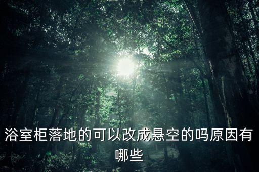浴室柜落地的可以改成懸空的嗎原因有哪些