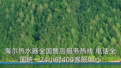 海爾熱水器全國售后服務熱線 電話全國統(tǒng)一24小時400客服中心