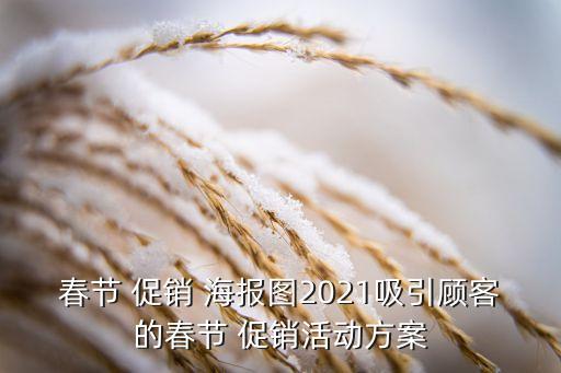 春節(jié) 促銷 海報圖2021吸引顧客的春節(jié) 促銷活動方案
