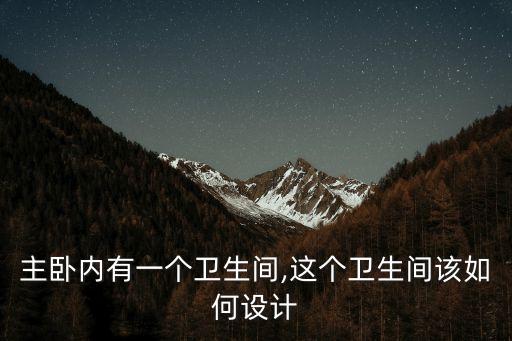 主臥內(nèi)有一個衛(wèi)生間,這個衛(wèi)生間該如何設計