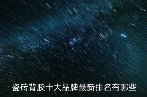  瓷磚背膠十大品牌最新排名有哪些