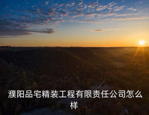  濮陽(yáng)品宅精裝工程有限責(zé)任公司怎么樣