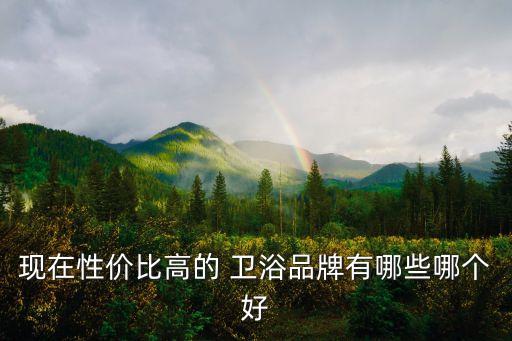 現在性價比高的 衛(wèi)浴品牌有哪些哪個好
