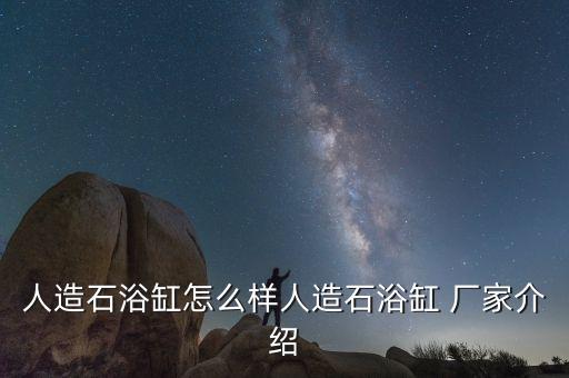 人造石浴缸怎么樣人造石浴缸 廠家介紹