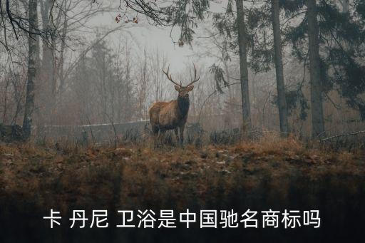 卡 丹尼 衛(wèi)浴是中國(guó)馳名商標(biāo)嗎