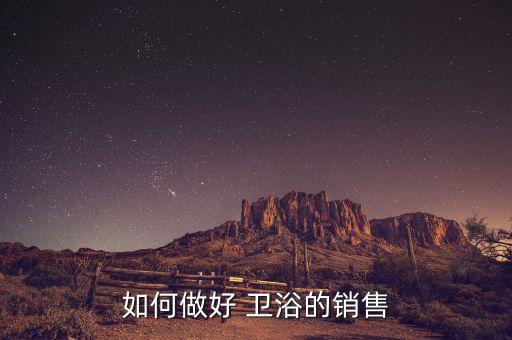 如何做好 衛(wèi)浴的銷售