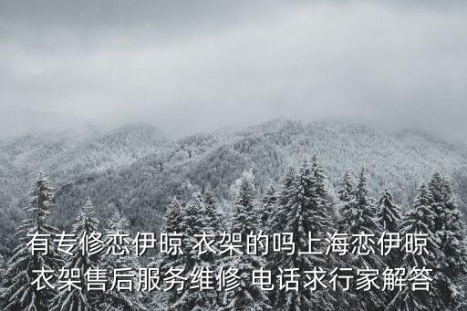 有專修戀伊晾 衣架的嗎上海戀伊晾 衣架售后服務(wù)維修 電話求行家解答