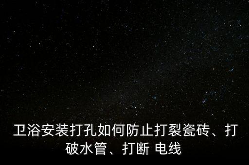  衛(wèi)浴安裝打孔如何防止打裂瓷磚、打破水管、打斷 電線