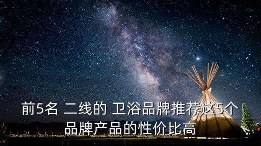 前5名 二線的 衛(wèi)浴品牌推薦這5個品牌產(chǎn)品的性價比高