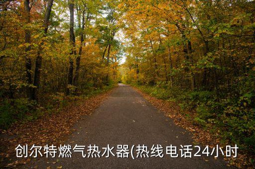 創(chuàng)爾特燃?xì)鉄崴?熱線電話24小時(shí)